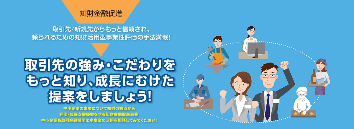 知財活用型事業性評価の手法満載！取引先の強み・こだわりをもっと知り、成長にむけた提案をしましょう！